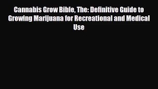 Cannabis Grow Bible The: Definitive Guide to Growing Marijuana for Recreational and Medical