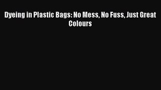 [PDF Download] Dyeing in Plastic Bags: No Mess No Fuss Just Great Colours [Download] Online