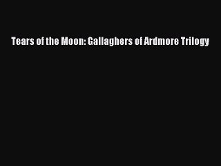 [PDF Download] Tears of the Moon: Gallaghers of Ardmore Trilogy [Read] Online