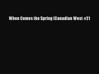 [PDF Download] When Comes the Spring (Canadian West #2) [Download] Online