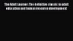 Read The Adult Learner: The definitive classic in adult education and human resource development
