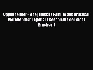 [PDF Download] Oppenheimer - Eine jüdische Familie aus Bruchsal (Veröffentlichungen zur Geschichte