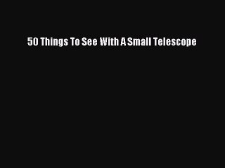 [PDF Download] 50 Things To See With A Small Telescope [PDF] Full Ebook