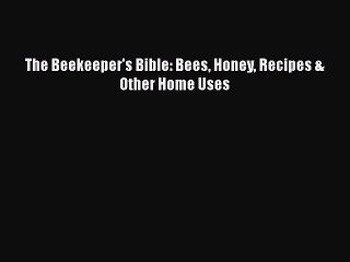 [PDF Download] The Beekeeper's Bible: Bees Honey Recipes & Other Home Uses [Download] Full