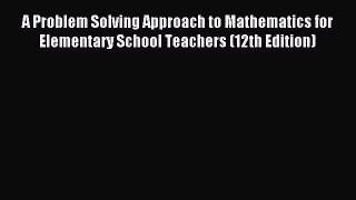 [PDF Download] A Problem Solving Approach to Mathematics for Elementary School Teachers (12th