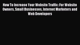 [PDF Download] How To Increase Your Website Traffic: For Website Owners Small Businesses Internet