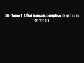 [PDF Download] 56 - Tome 1 : L'État français complice de groupes criminels [PDF] Full Ebook