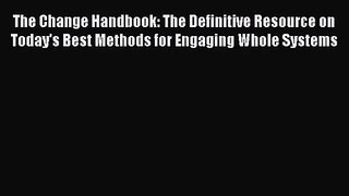 Read The Change Handbook: The Definitive Resource on Today's Best Methods for Engaging Whole