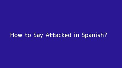 How to say Attacked in Spanish