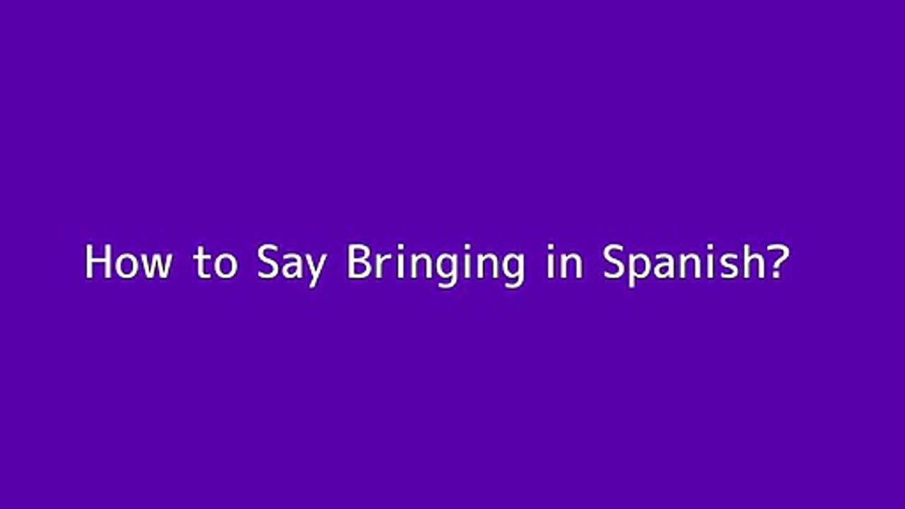 How to say Bringing in Spanish