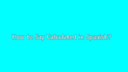 How to say Calculated in Spanish