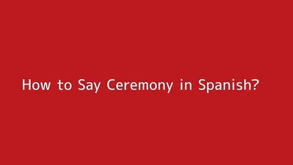 How to say Ceremony in Spanish