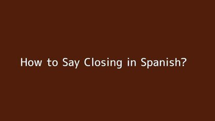 How to say Closing in Spanish