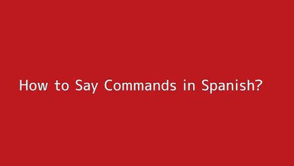 How to say Commands in Spanish
