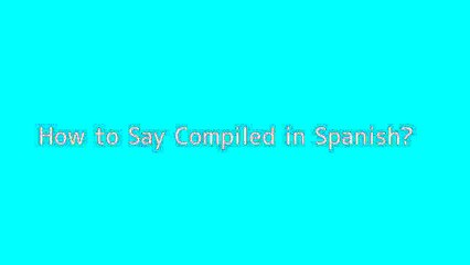 How to say Compiled in Spanish