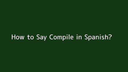 How to say Compile in Spanish