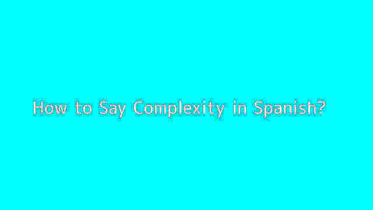 How to say Complexity in Spanish