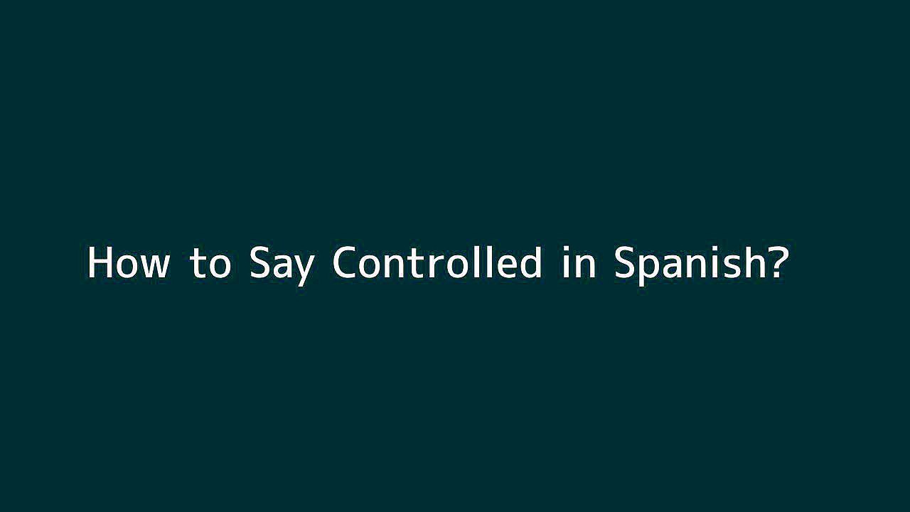 How to say Controlled in Spanish