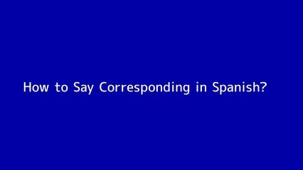 How to say Corresponding in Spanish