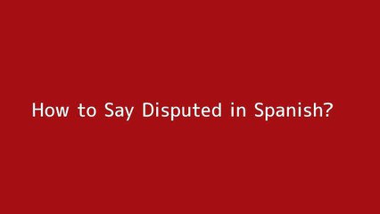 How to say Disputed in Spanish