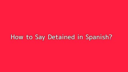 How to say Detained in Spanish