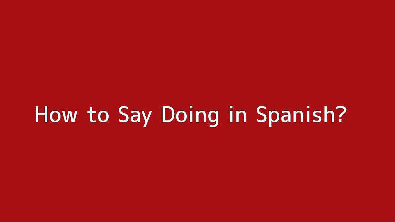 How to say Doing in Spanish