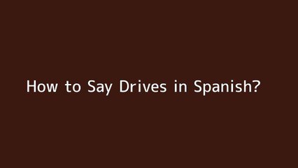 How to say Drives in Spanish