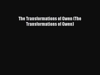 [PDF Download] The Transformations of Gwen (The Transformations of Gwen) [Read] Full Ebook