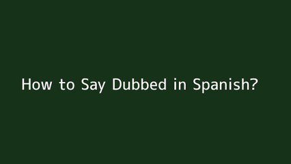 How to say Dubbed in Spanish