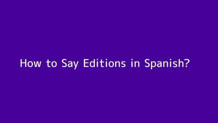 How to say Editions in Spanish