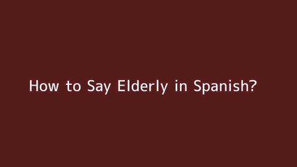 How to say Elderly in Spanish