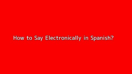 How to say Electronically in Spanish
