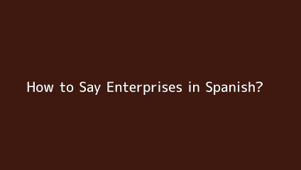 How to say Enterprises in Spanish