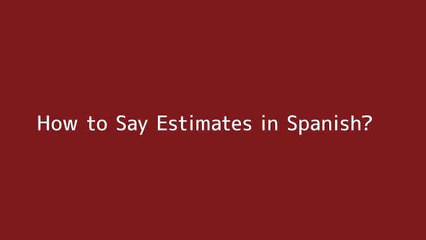 How to say Estimates in Spanish