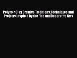 [PDF Download] Polymer Clay Creative Traditions: Techniques and Projects Inspired by the Fine