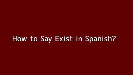 How to say Exist in Spanish