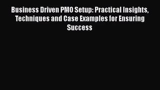 Read Business Driven PMO Setup: Practical Insights Techniques and Case Examples for Ensuring