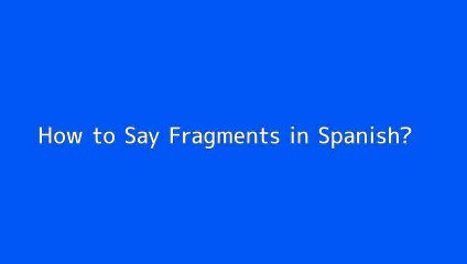 How to say Fragments in Spanish