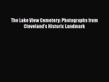 [PDF Download] The Lake View Cemetery: Photographs from Cleveland’s Historic Landmark [PDF]