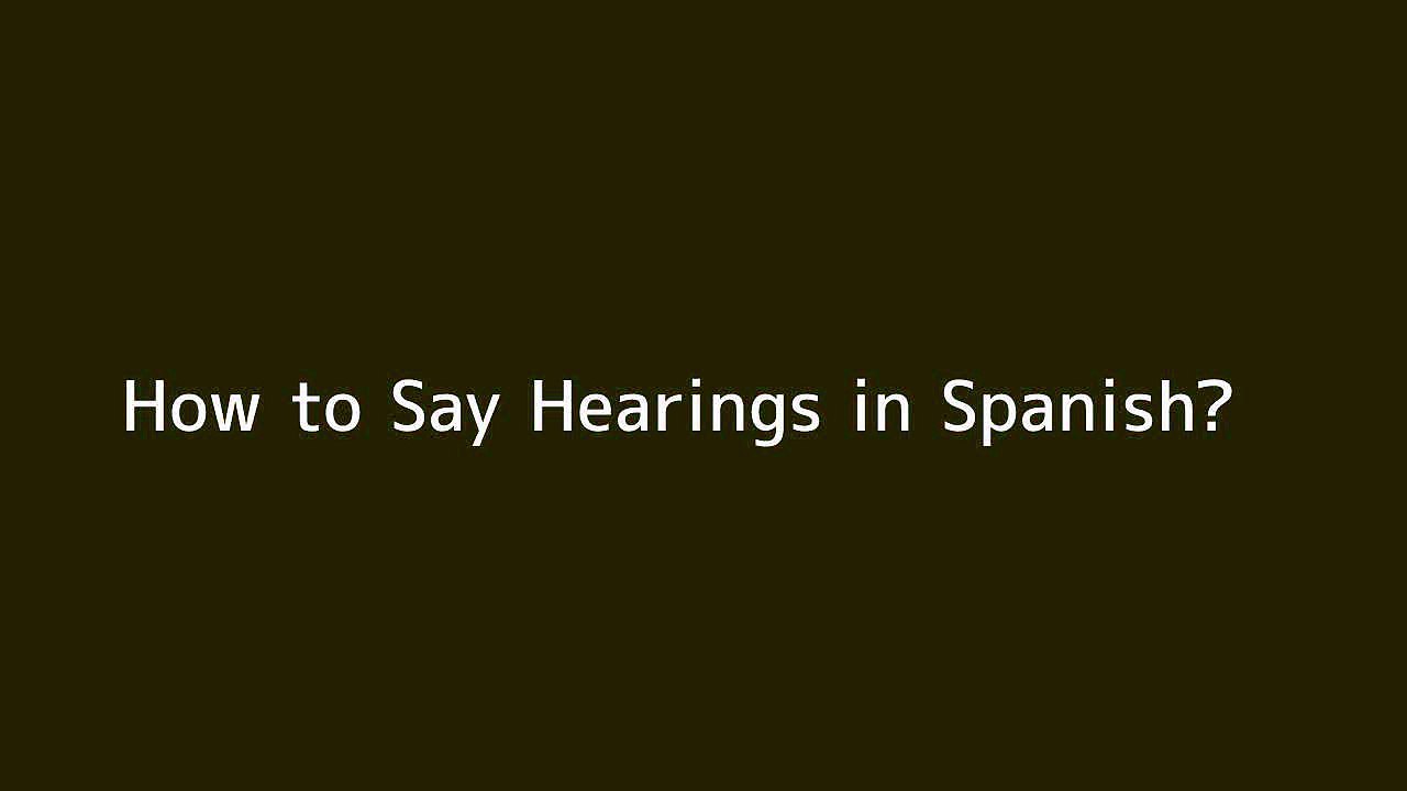 How to say Hearings in Spanish Vidéo Dailymotion