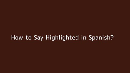 How to say Highlighted in Spanish