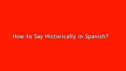 How to say Historically in Spanish