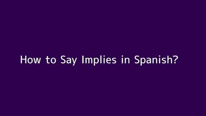 How to say Implies in Spanish