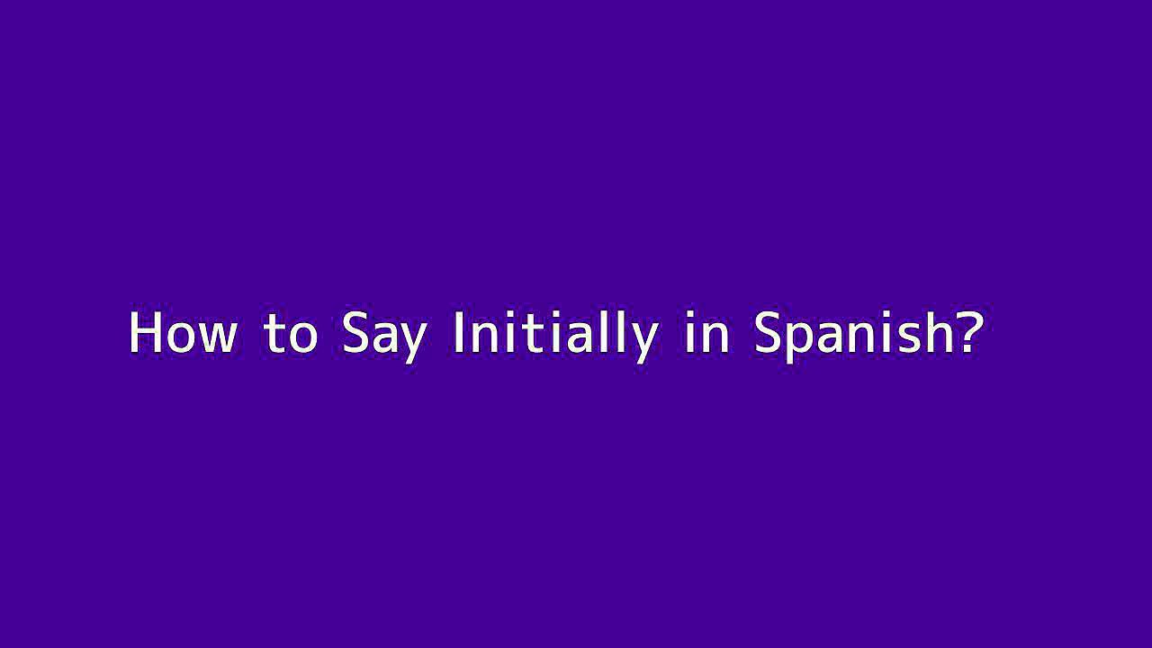 How to say Initially in Spanish