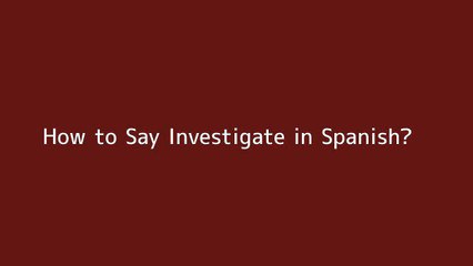 How to say Investigate in Spanish