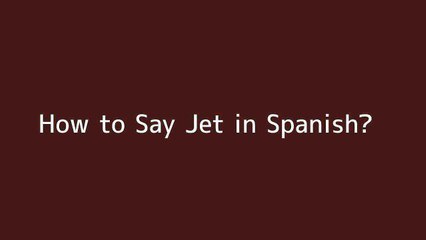 How to say Jet in Spanish