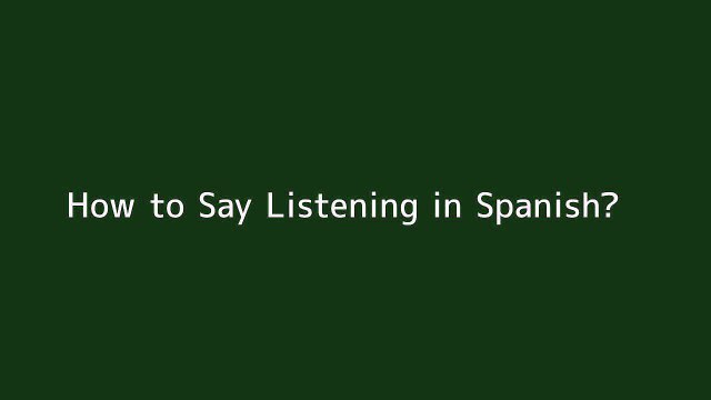 How to say Listening in Spanish