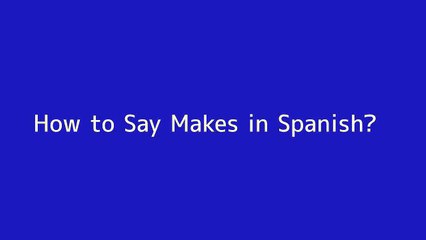 How to say Makes in Spanish