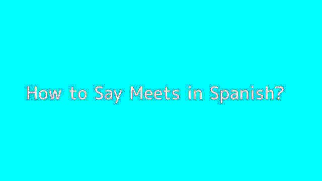 How to say Meets in Spanish