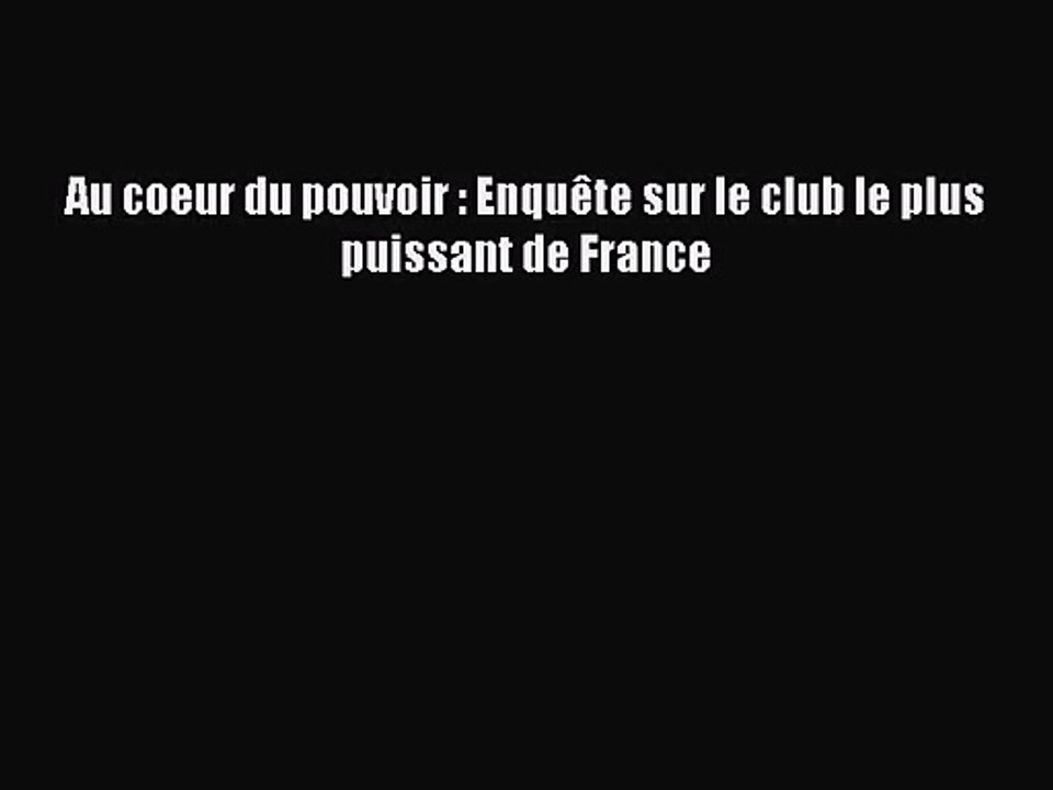 [PDF Download] Au coeur du pouvoir : Enquête sur le club le plus puissant de France [Download]